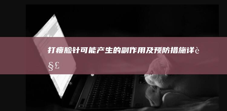 打瘦脸针可能产生的副作用及预防措施详解