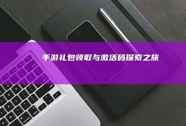 手游礼包领取与激活码探索之旅